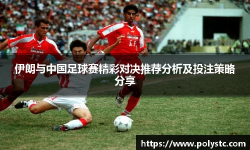 伊朗与中国足球赛精彩对决推荐分析及投注策略分享