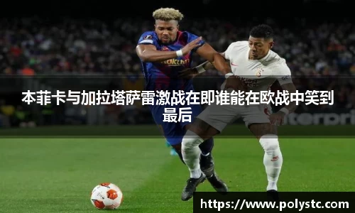 本菲卡与加拉塔萨雷激战在即谁能在欧战中笑到最后