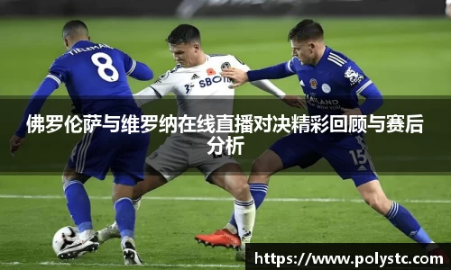 佛罗伦萨与维罗纳在线直播对决精彩回顾与赛后分析