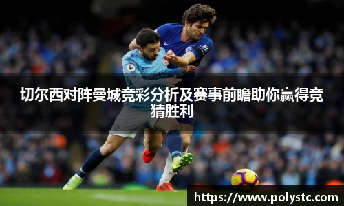 切尔西对阵曼城竞彩分析及赛事前瞻助你赢得竞猜胜利