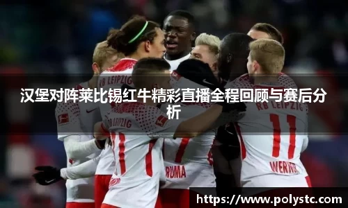 汉堡对阵莱比锡红牛精彩直播全程回顾与赛后分析