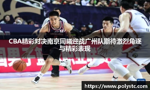 CBA精彩对决南京同曦迎战广州队期待激烈角逐与精彩表现