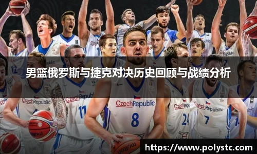 男篮俄罗斯与捷克对决历史回顾与战绩分析